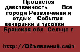 Продается девственность . . - Все города Развлечения и отдых » События, вечеринки и тусовки   . Брянская обл.,Сельцо г.